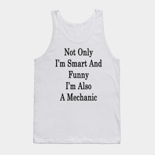 Not Only I'm Smart And Funny I'm Also A Mechanic Tank Top